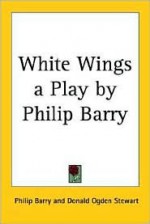 White Wings: A Play - Philip Barry, Donald Ogden Stewart