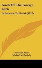 Foods of the Foreign Born: In Relation to Health (1922) - Bertha M. Wood, Michael M. Davis Jr.