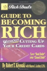 Rich Dad's Guide to Becoming Rich...Without Cutting Up Your Credit Cards - Robert T. Kiyosaki, Sharon L. Lechter