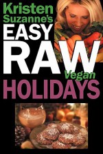 Kristen Suzanne's EASY Raw Vegan Holidays: Delicious & Easy Raw Food Recipes for Parties & Fun at Halloween, Thanksgiving, Christmas, and the Holiday Season - Kristen Suzanne