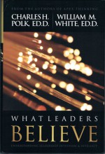 What Leaders Believe: Understanding Leadership Intuition and Intellect - Charles H. Polk, William M. White, Aberjhani