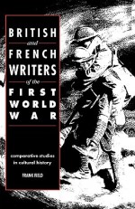 British and French Writers of the First World War: Comparative Studies in Cultural History - Frank Field