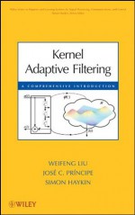 Kernel Adaptive Filtering: A Comprehensive Introduction (Adaptive and Learning Systems for Signal Processing, Communications and Control Series) - Jos&#233; C. Principe, Weifeng Liu, Simon Haykin