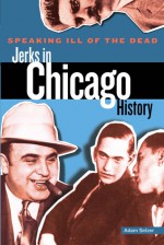 Speaking Ill of the Dead: Jerks in Chicago History - Adam Selzer