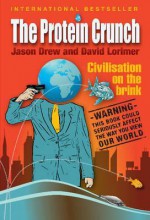 The Protein Crunch: Civilisation on the Brink - Jason Drew