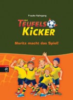 Die Teufelskicker - Moritz macht das Spiel: Band 1 (German Edition) - Frauke Nahrgang, Betina Gotzen-Beek