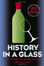 History in a Glass: Sixty Years of Wine Writing from Gourmet (Modern Library Food.) - Ruth Reichl