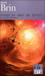 Jusqu'au coeur du soleil (Cycle de l’Élévation, #1) - David Brin, Gary Tonge, Françoise Maillet