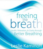 Freeing the Breath: Health, Relaxation, and Clarity Through Better Breathing - Leslie Kaminoff