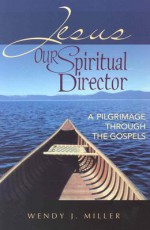 Jesus, Our Spiritual Director: A Pilgrimage Through the Gospels - Wendy Miller