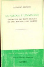 La parola e l'immagine. Antologia dei poeti imagisti da Ezra Pound a Amy Lowell - Ruggero Bianchi