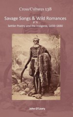 Savage Songs & Wild Romances: Settler Poetry and the Indigene, 1830-1880 - John O'Leary