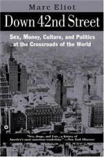 Down 42nd Street: Sex, Money, Culture & Politics at the Crossroads of the World - Marc Eliot