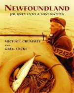 Newfoundland: JOURNEY INTO A LOST NATION - Michael Crummey; Greg Locke, Michael Crummey, Greg Locke