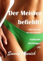 Der Meister befiehlt! Erotische Streifzüge! (4) - Fünf erotische Kurzgeschichten (German Edition) - Sunny Munich