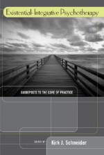 Existential-Integrative Psychotherapy: Guideposts to the Core of Practice - Kirk J. Schneider