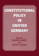 Constitutional Policy in Unified Germany - Peter J Cullen, Klaus H Goetz