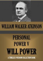 PERSONAL POWER V. WILL POWER or Your Dynamic Forces (Timeless Wisdom Collection) - William Walker Atkinson, Edward E. Beals