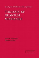 The Logic of Quantum Mechanics: Volume 15 - Enrico G. Beltrametti, Gianni Cassinelli, Gian-Carlo Rota, Peter A. Carruthers