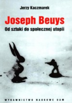 Joseph Beuys. Od sztuki do społecznej utopii - Jerzy Kaczmarek