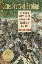 Bitter Fruits of Bondage: The Demise of Slavery and the Collapse of the Confederacy, 1861-1865 - Armstead L. Robinson, Joseph P. Reidy, Barbara J. Fields