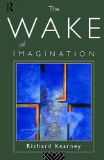 The Wake of Imagination: Toward a Postmodern Culture - Richard Kearney