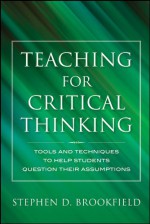 Teaching for Critical Thinking: Tools and Techniques to Help Students Question Their Assumptions - Stephen D. Brookfield