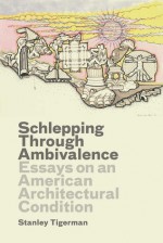 Schlepping Through Ambivalence: Essays on an American Architectural Condition - Stanley Tigerman, Emmanuel J. Petit