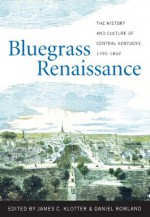 Bluegrass Renaissance: The History and Culture of Central Kentucky, 1792-1852 - James C. Klotter, Daniel Rowland