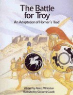 The Battle for Troy: An adaptaton of Homer's Iliad - Alan J. Whiticker, Giovanni Caselli