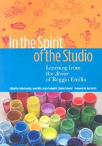 In the Spirit of the Studio: Learning from the Atelier of Reggio Emilia (Early Childhood Education Series) - Lella Gandini, Lynn Hill, Louise Cadwell, Louise Boyd Cadwell, Lynn T. Hill, Charles Schwall, Vea Vecchi