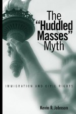 The Huddled Masses Myth: Immigration And Civil Rights - Kevin R. Johnson