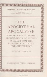 The Apocryphal Apocalypse: The Reception of the Second Book of Esdras (4 Ezra) from the Renaissance to the Enlightenment (Oxford-Warburg Studies) - Alastair Hamilton