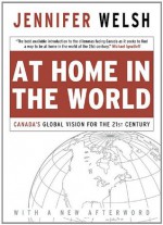 At Home in the World: Canada's Global Vision for the 21st Century - Jennifer Welsh