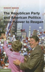 The Republican Party and American Politics from Hoover to Reagan - Robert Mason