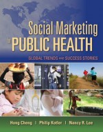 Social Marketing for Public Health: Global Trends and Success Stories - Hong Cheng, Philip Kotler, Nancy Lee