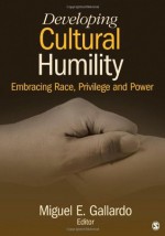 Developing Cultural Humility: Embracing Race, Privilege and Power - Miguel E. Gallardo