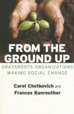 From the Ground Up: Grassroots Organizations Making Social Change - Carol Chetkovich, Frances Kunreuther