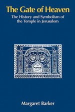 The Gate of Heaven: The History and Symbolism of the Temple in Jerusalem - Margaret Barker