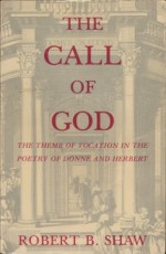 The Call Of God: The Theme Of Vocation In The Poetry Of Donne And Herbert - Robert B. Shaw