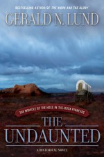 The Undaunted : The Miracle of the Hole-in-the-Rock Pioneers - Gerald N. Lund