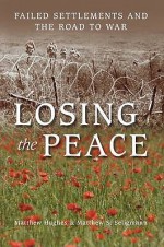 Losing The Peace: Failed Settlements And The Road To War - Matthew S. Seligmann, Matthew Hughes