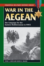 War in the Aegean: The Campaign for the Eastern Mediterranean in World War II (Stackpole Military History Series) - Peter C. Smith