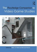 The Routledge Companion to Video Game Studies - Mark J P Wolf, Bernard Perron