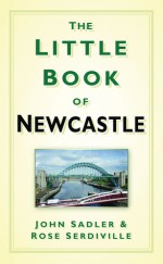 The Little Book of Newcastle - John Sadler, Rose Serdiville