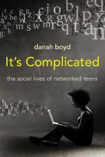 It's Complicated: The Social Lives of Networked Teens - Danah Boyd