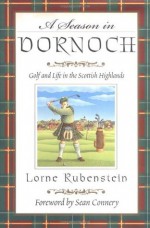 A Season in Dornoch: Golf and Life in the Scottish Highlands - Lorne Rubenstein, Sean Connery