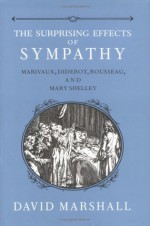 The Surprising Effects of Sympathy: Marivaux, Diderot, Rousseau, and Mary Shelley - David Marshall