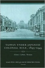 Taiwan Under Japanese Colonial Rule, 1895-1945: History, Culture, Memory (Weatherhead Books on Asia) - Ping-Hui Liao