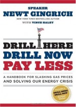 Drill Here, Drill Now, Pay Less: A Handbook for Slashing Gas Prices and Solving Our Energy Crisis - Newt Gingrich, Vince Haley